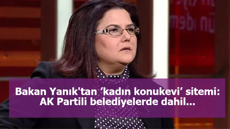 Bakan Yanık'tan ’kadın konukevi’ sitemi: AK Partili belediyelerde dahil...